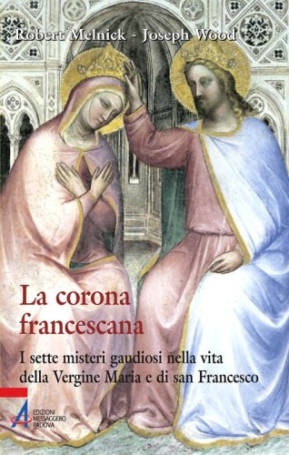 La corona francescana - I sette misteri gaudiosi nella vita della Vergine Maria e di san Francesco