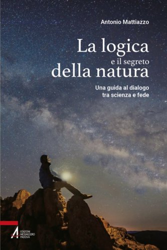La logica e il segreto della natura - Una guida al dialogo tra scienza e fede