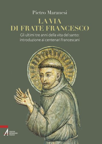 La via di frate Francesco - Gli ultimi tre anni della vita del santo: introduzione ai centenari francescani