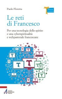 Le reti di Francesco - Per una tecnologia dello spirito e una cyberspiritualità e webpastorale francescane