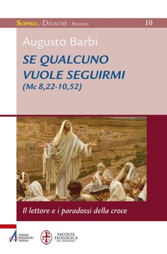 Se qualcuno vuole seguirmi (Mc 8,22-10,52) - Il lettore e i paradossi della croce