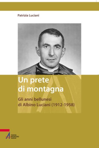 Un prete di montagna - Gli anni bellunesi di Albino Luciani (1912 - 1958)