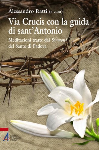 Via crucis con la guida di sant'Antonio - Meditazioni tratte dai Sermoni del Santo di Padova