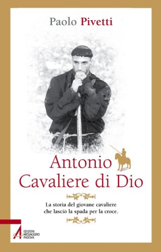 Antonio Cavaliere di Dio - La storia del giovane cavaliere che lasciò la spada per la croce