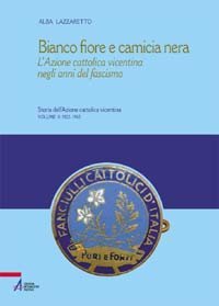 Bianco fiore e camicia nera - L'Azione cattolica vicentina negli anni del fascismo