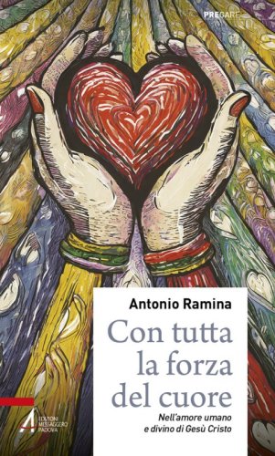 Con tutta la forza del cuore - Nell'amore umano e divino di Gesù Cristo