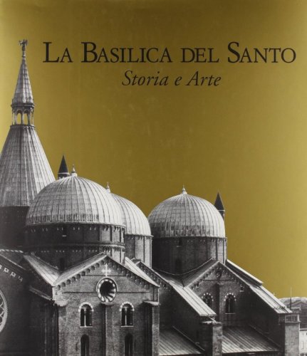 La Basilica del Santo - Storia e Arte