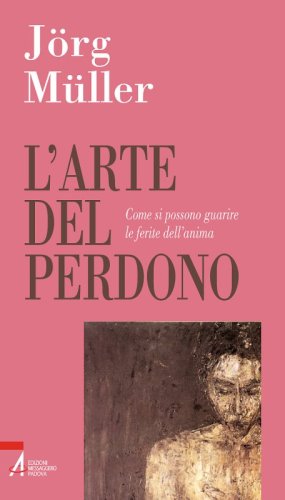 L'arte del perdono - Come si possono guarire le ferite dell'anima