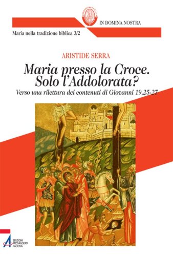 Maria presso la Croce. Solo l'Addolorata? - Verso una rilettura dei contenuti di Giovanni 19,25-27