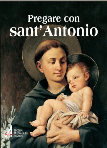 Pregare con sant'Antonio - Il Santo che il mondo ama