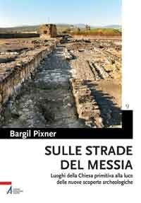 Sulle strade del Messia - Luoghi della Chiesa primitiva alla luce delle nuove scoperte archeologiche