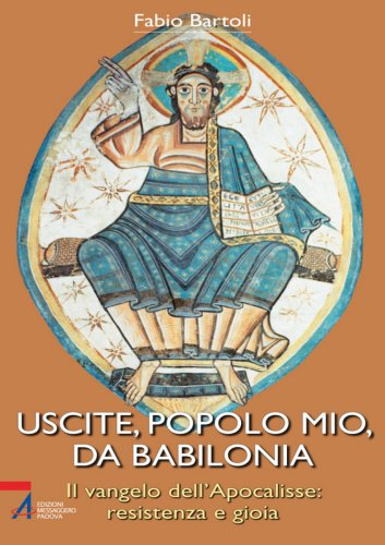 Uscite, popolo mio, da Babilonia. Il Vangelo dell'Apocalisse. Resistenza e gioia